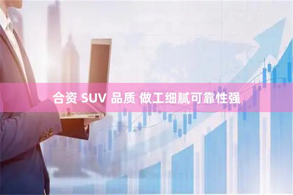 合资 SUV 品质 做工细腻可靠性强