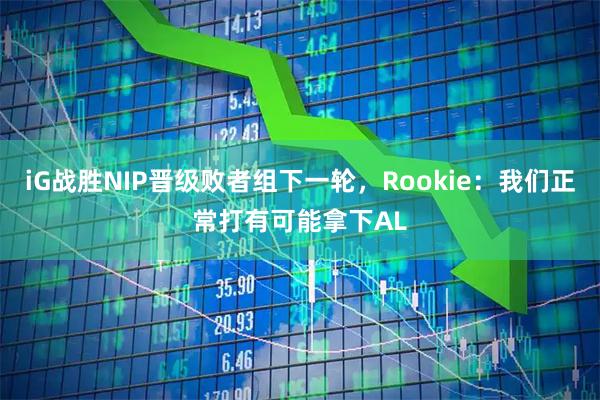iG战胜NIP晋级败者组下一轮，Rookie：我们正常打有可能拿下AL