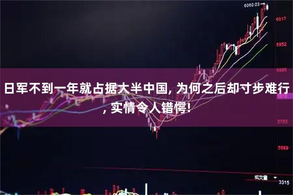 日军不到一年就占据大半中国, 为何之后却寸步难行, 实情令人错愕!
