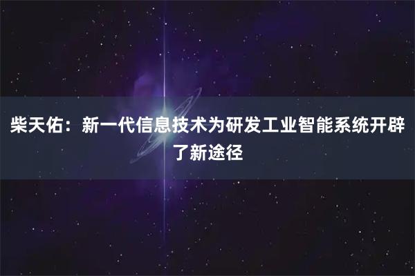 柴天佑：新一代信息技术为研发工业智能系统开辟了新途径