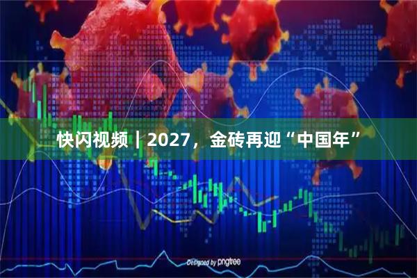 快闪视频｜2027，金砖再迎“中国年”
