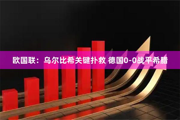 欧国联：乌尔比希关键扑救 德国0-0战平希腊