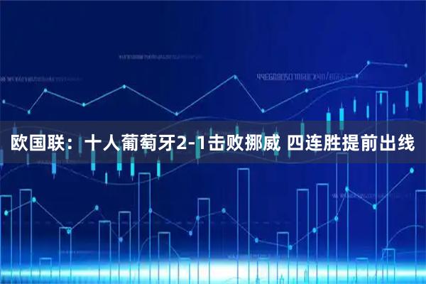 欧国联：十人葡萄牙2-1击败挪威 四连胜提前出线