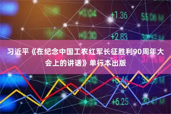 习近平《在纪念中国工农红军长征胜利90周年大会上的讲话》单行本出版